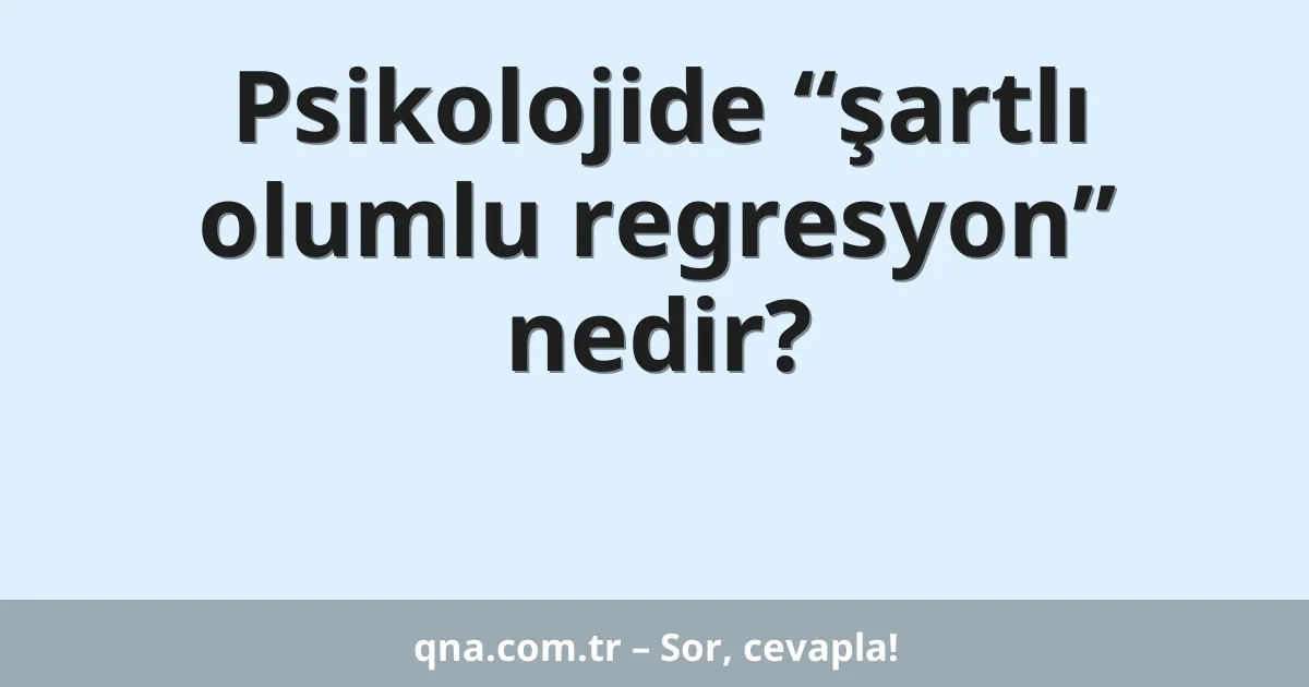 Psikolojide “şartlı olumlu regresyon” nedir?