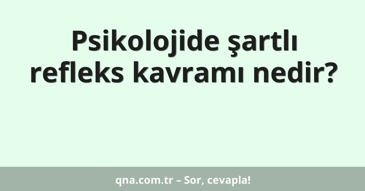 Psikolojide şartlı refleks kavramı nedir?
