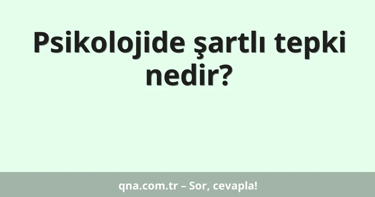 Psikolojide şartlı tepki nedir?