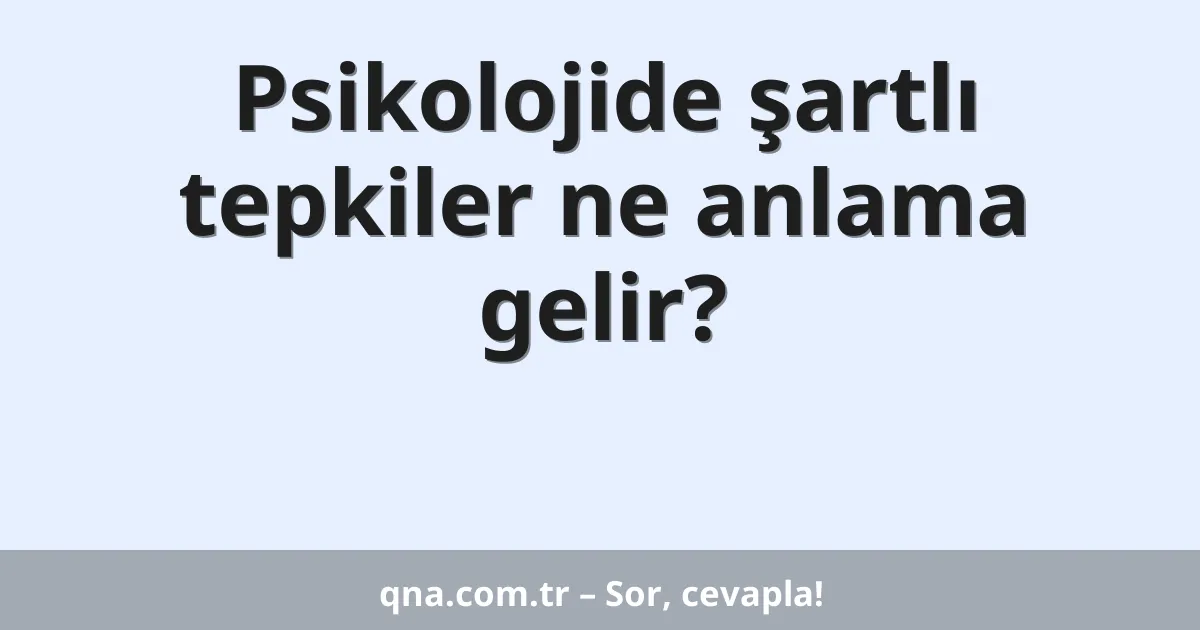 Psikolojide şartlı tepkiler ne anlama gelir?