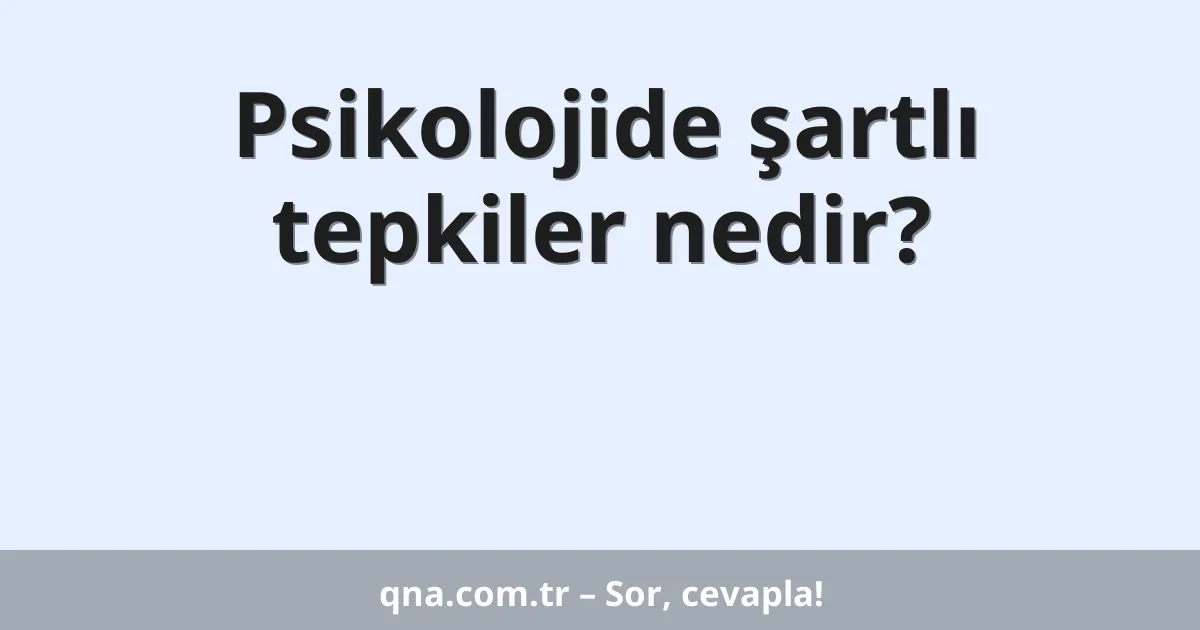 Psikolojide şartlı tepkiler nedir?
