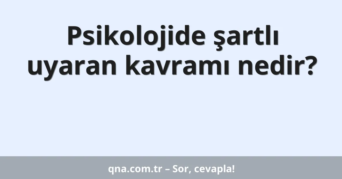 Psikolojide şartlı uyaran kavramı nedir?