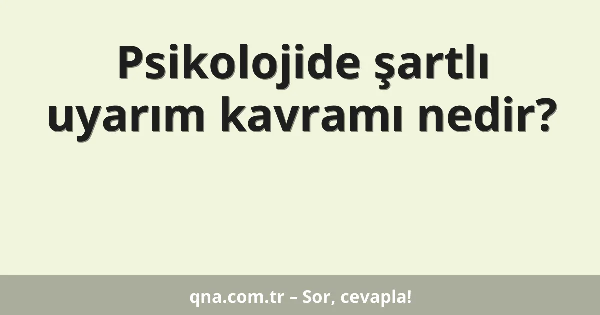 Psikolojide şartlı uyarım kavramı nedir?