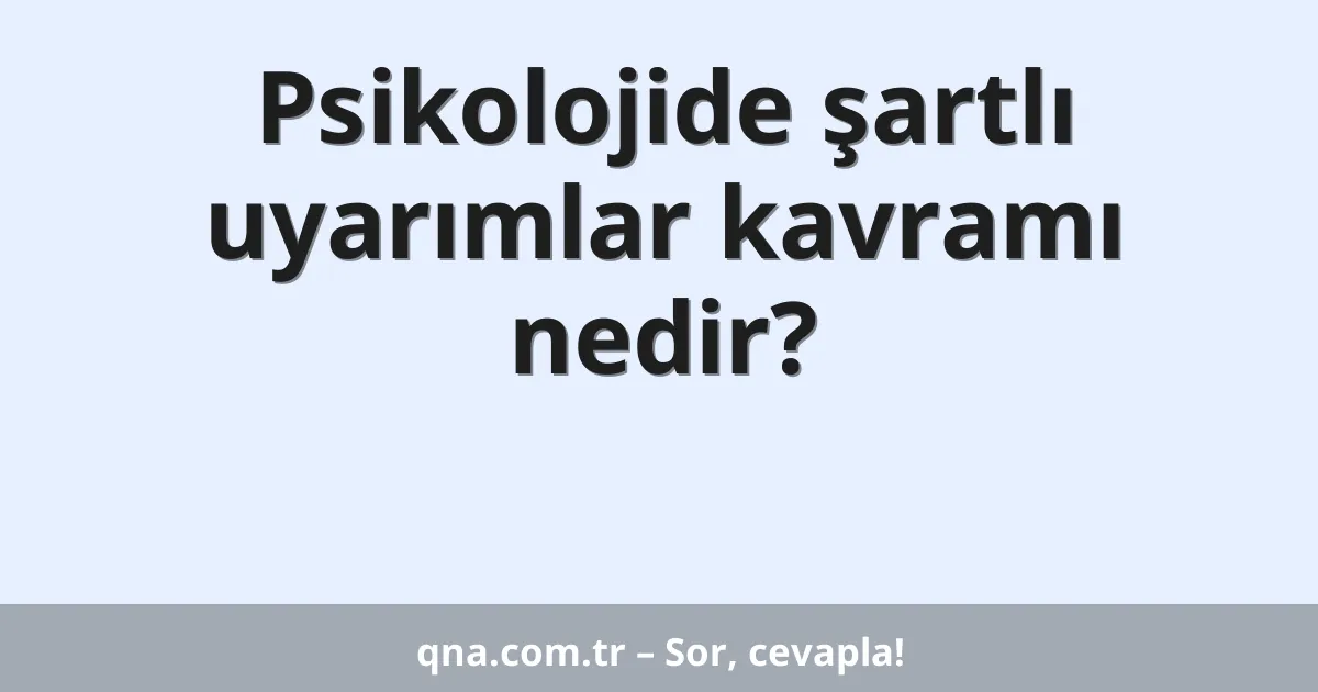 Psikolojide şartlı uyarımlar kavramı nedir?