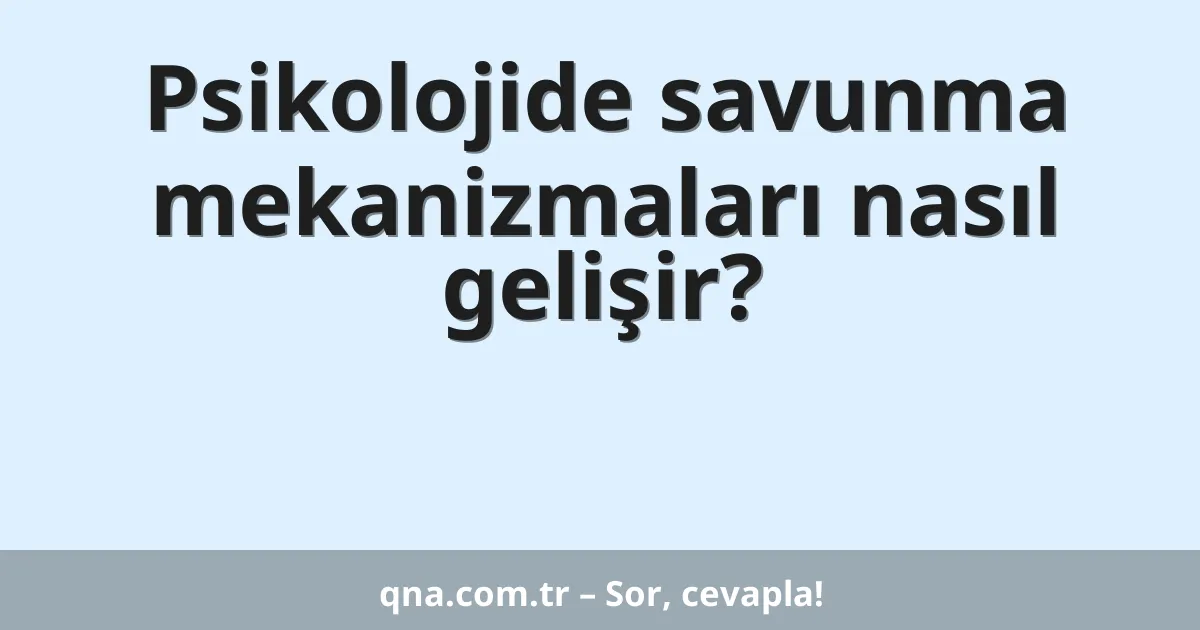 Psikolojide savunma mekanizmaları nasıl gelişir?
