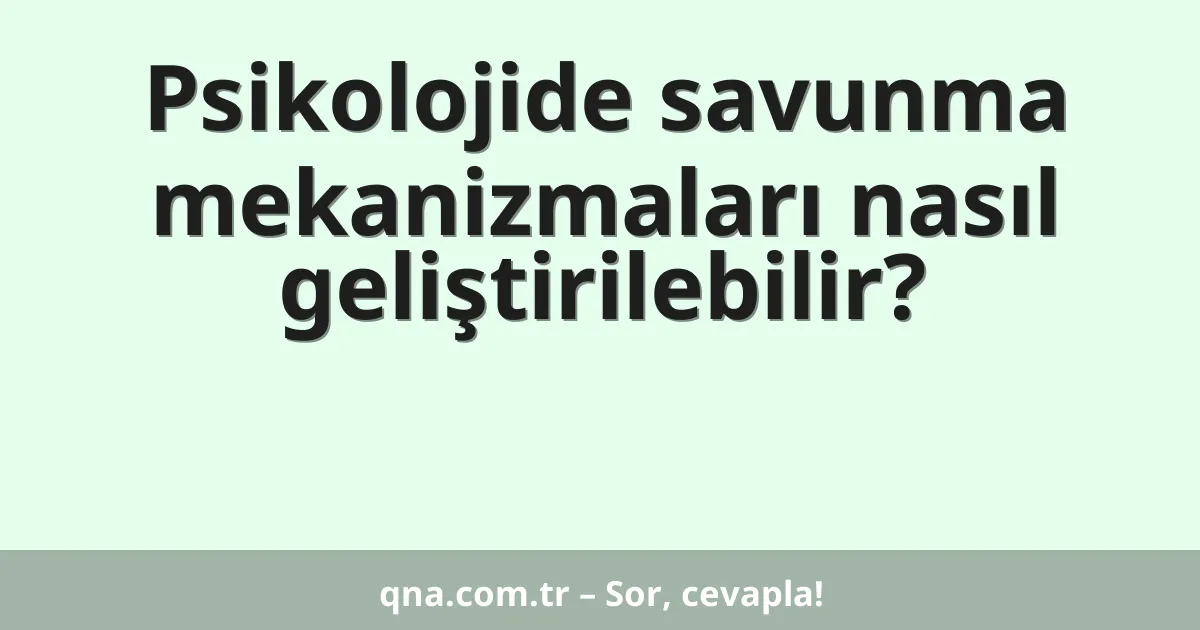Psikolojide savunma mekanizmaları nasıl geliştirilebilir?