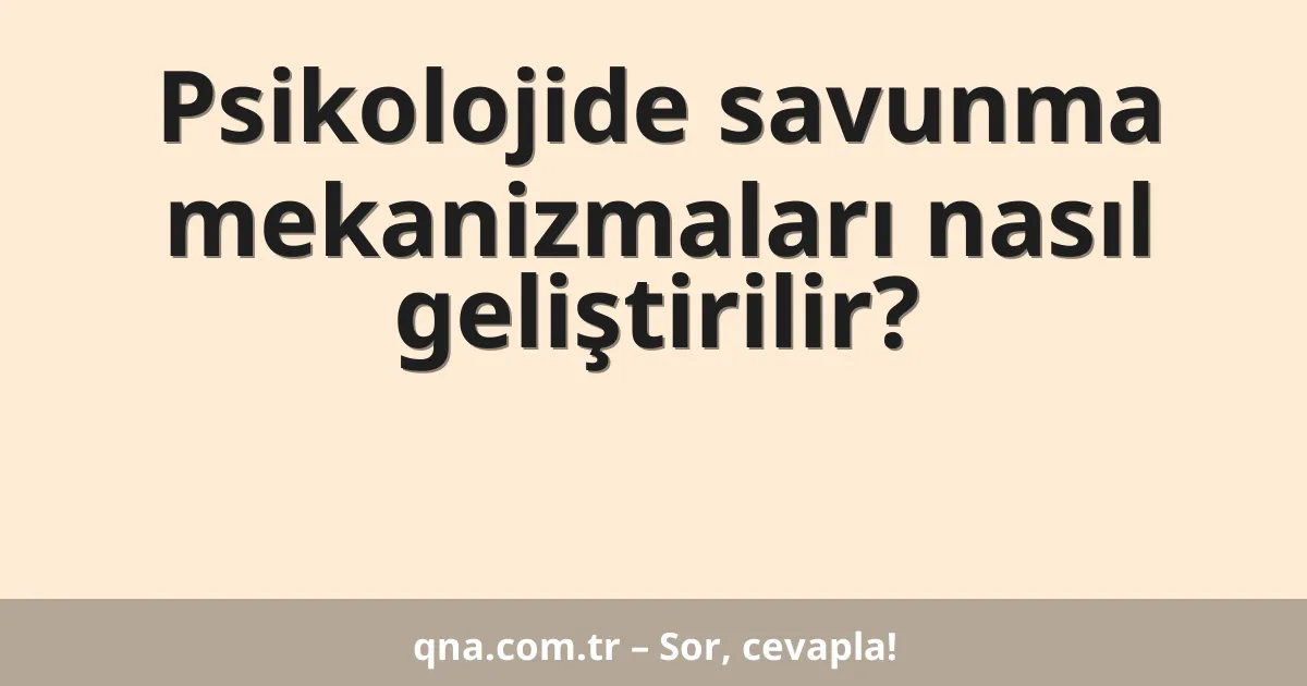 Psikolojide savunma mekanizmaları nasıl geliştirilir?