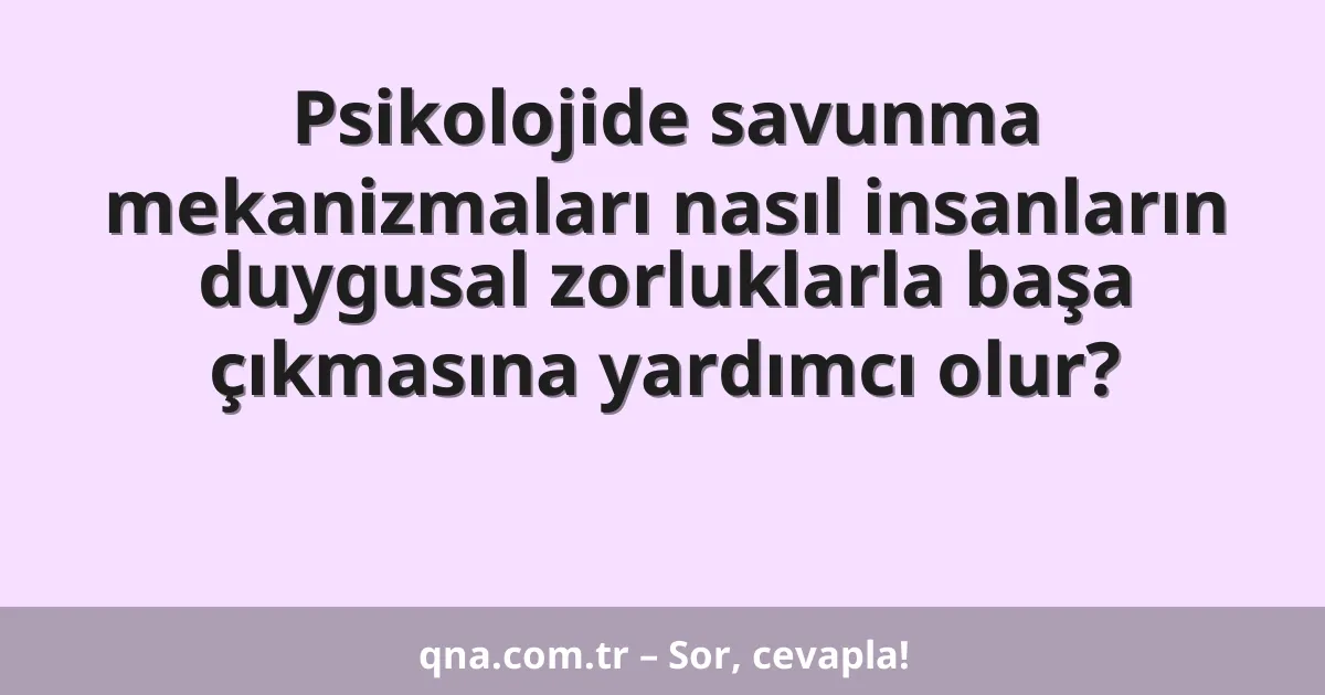 Psikolojide savunma mekanizmaları nasıl insanların duygusal zorluklarla başa çıkmasına yardımcı olur?