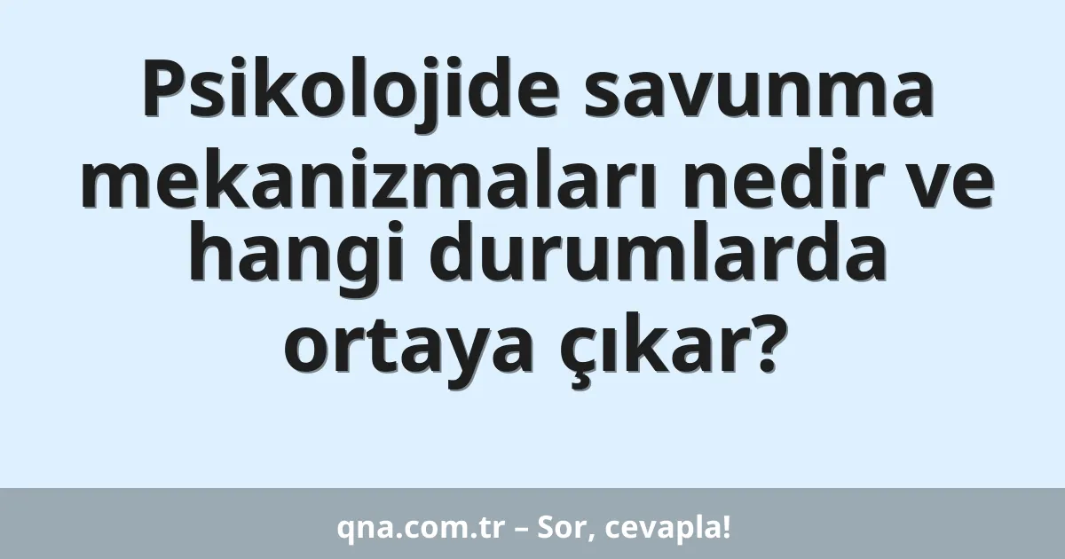 Psikolojide savunma mekanizmaları nedir ve hangi durumlarda ortaya çıkar?