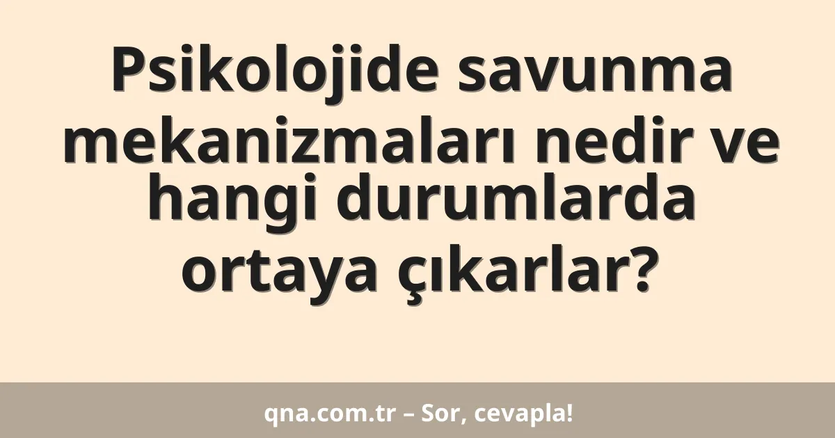 Psikolojide savunma mekanizmaları nedir ve hangi durumlarda ortaya çıkarlar?