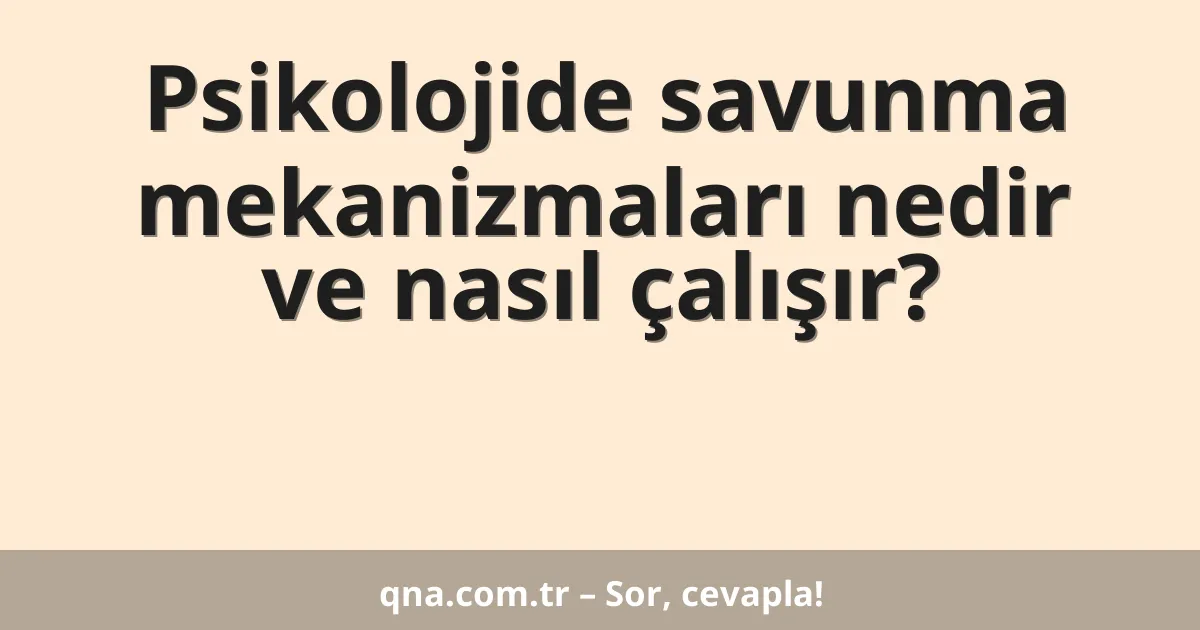 Psikolojide savunma mekanizmaları nedir ve nasıl çalışır?