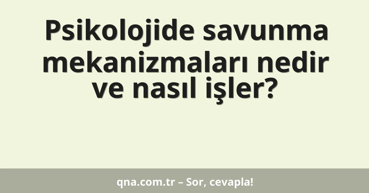 Psikolojide savunma mekanizmaları nedir ve nasıl işler?