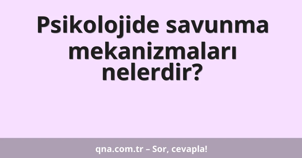 Psikolojide savunma mekanizmaları nelerdir?