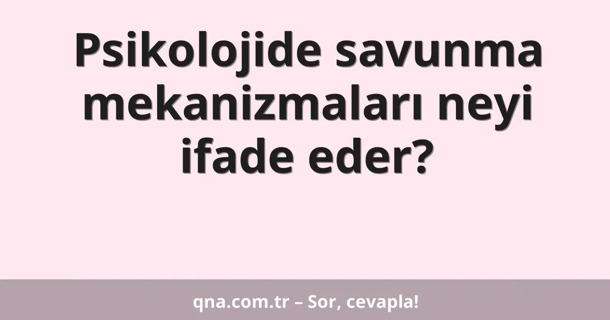 Psikolojide savunma mekanizmaları neyi ifade eder?