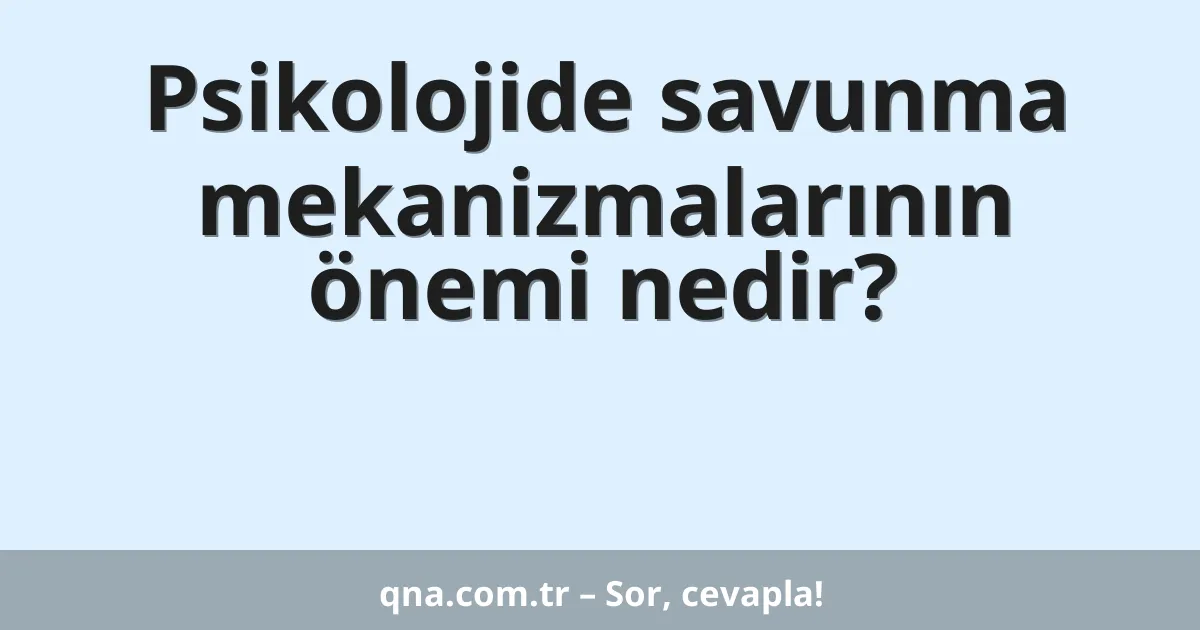 Psikolojide savunma mekanizmalarının önemi nedir?