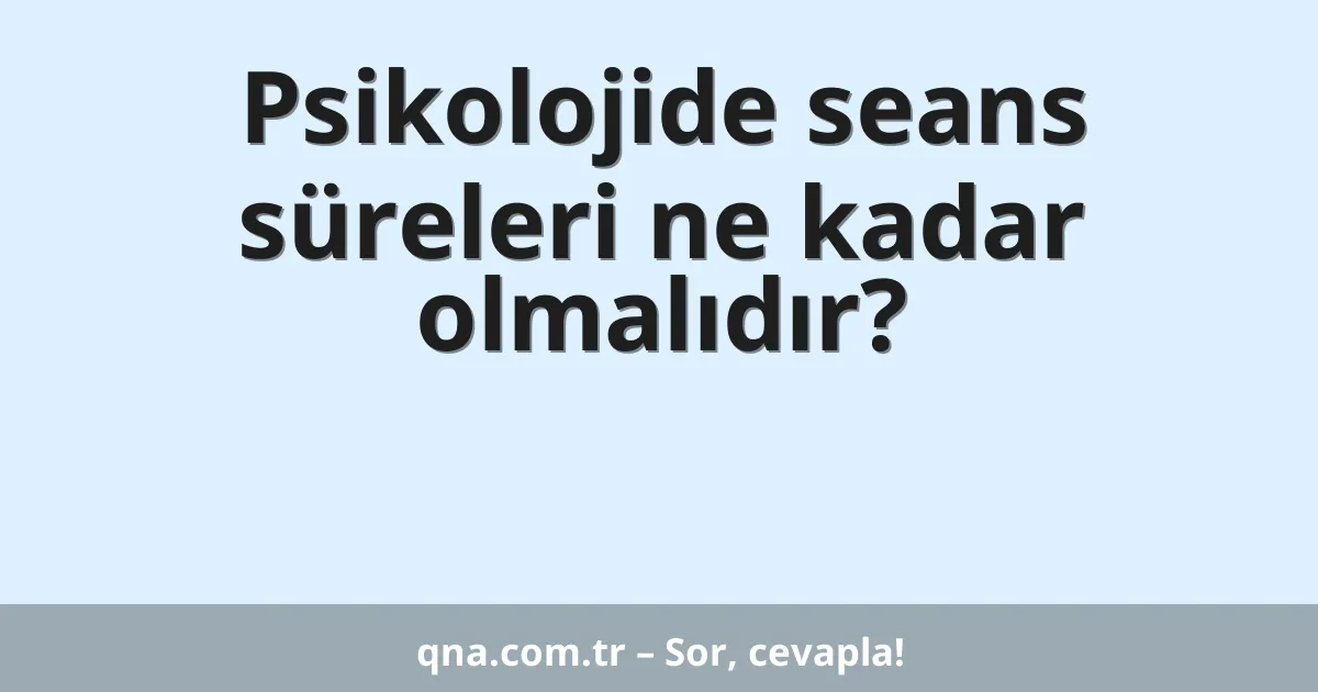 Psikolojide seans süreleri ne kadar olmalıdır?