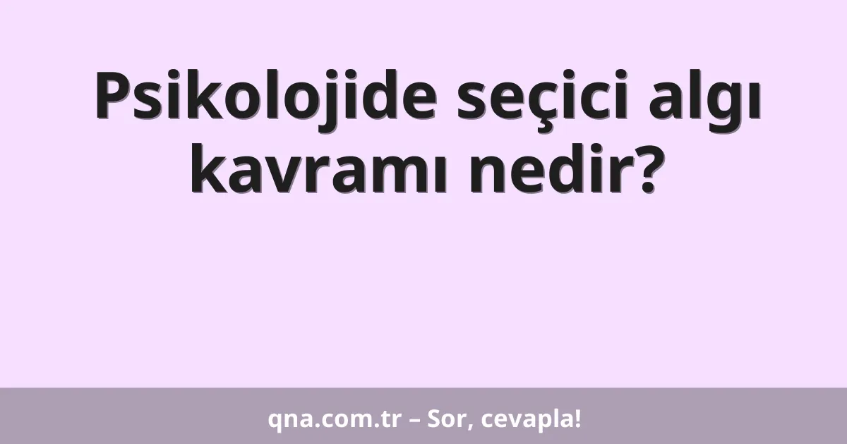 Psikolojide seçici algı kavramı nedir?