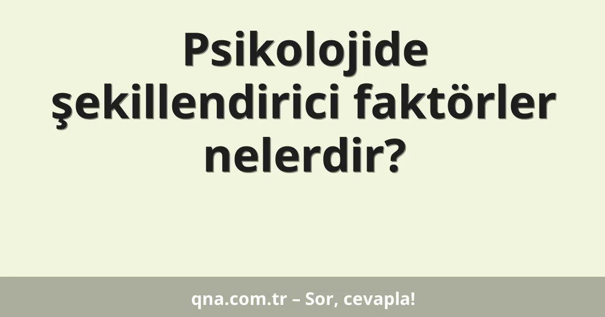 Psikolojide şekillendirici faktörler nedir?