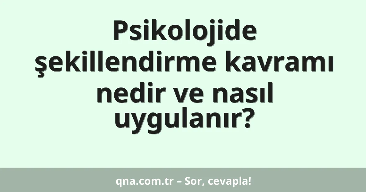 Psikolojide şekillendirme kavramı nedir ve nasıl uygulanır?