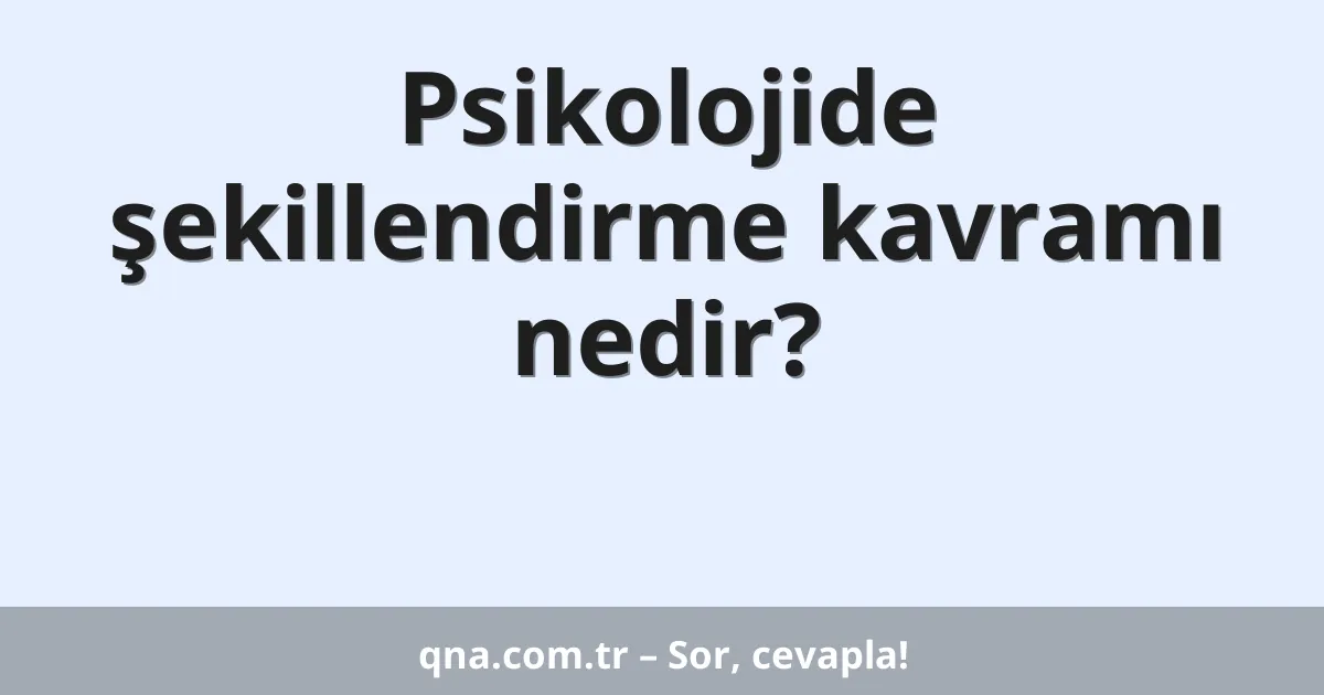 Psikolojide şekillendirme kavramı nedir?