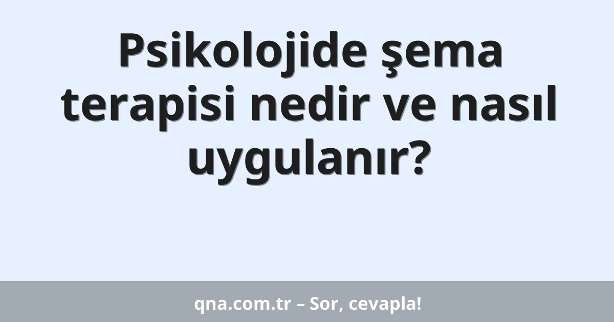 Psikolojide şema terapisi nedir ve nasıl uygulanır?