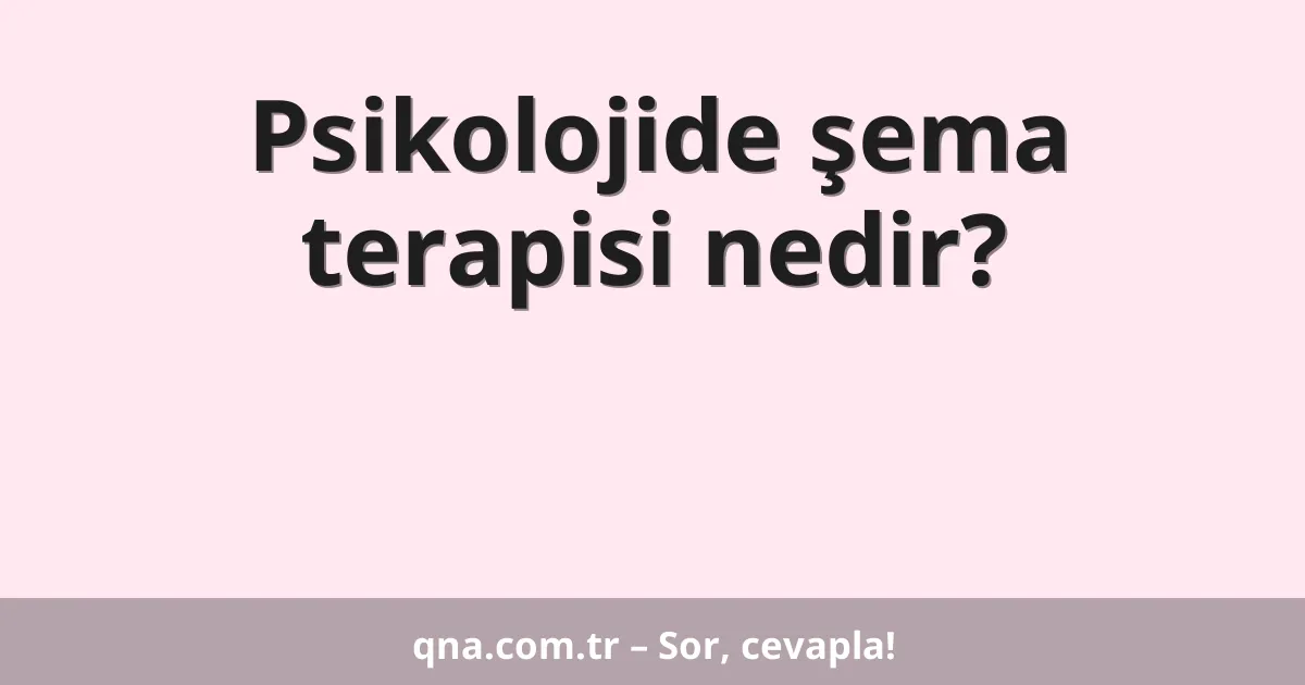 Psikolojide şema terapisi nedir?
