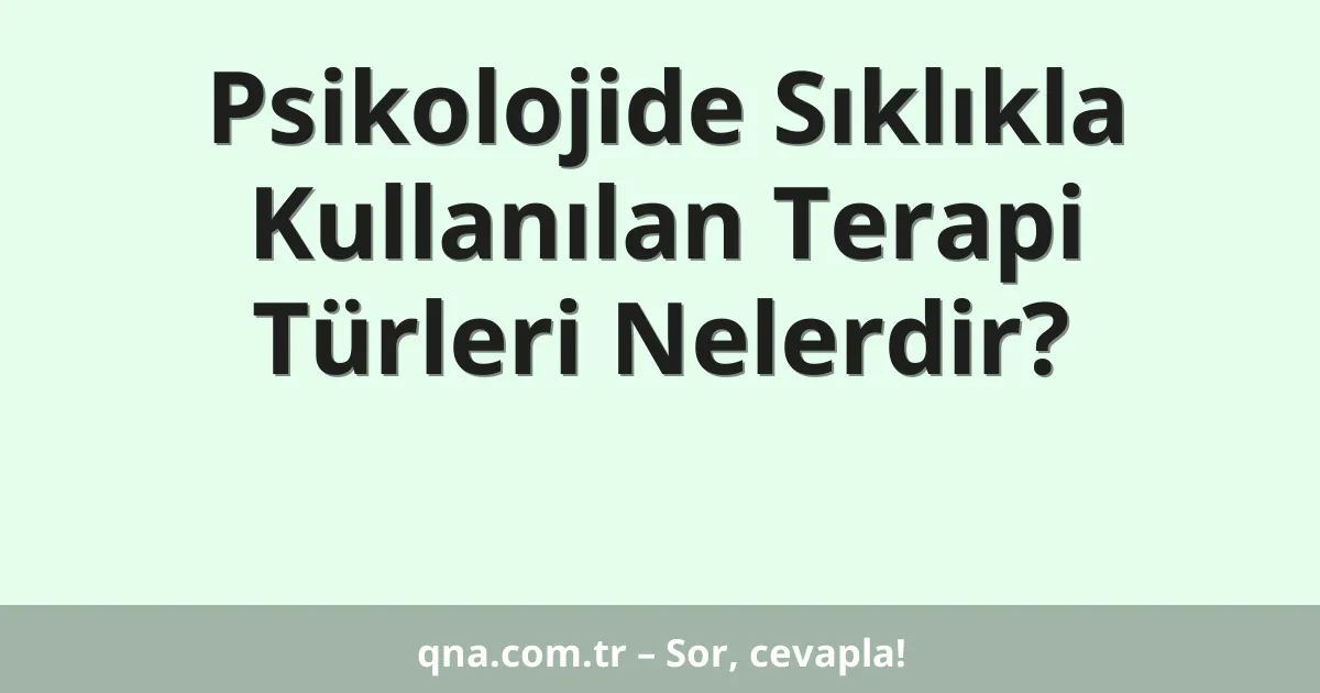 Psikolojide Sıklıkla Kullanılan Terapi Türleri Nelerdir?