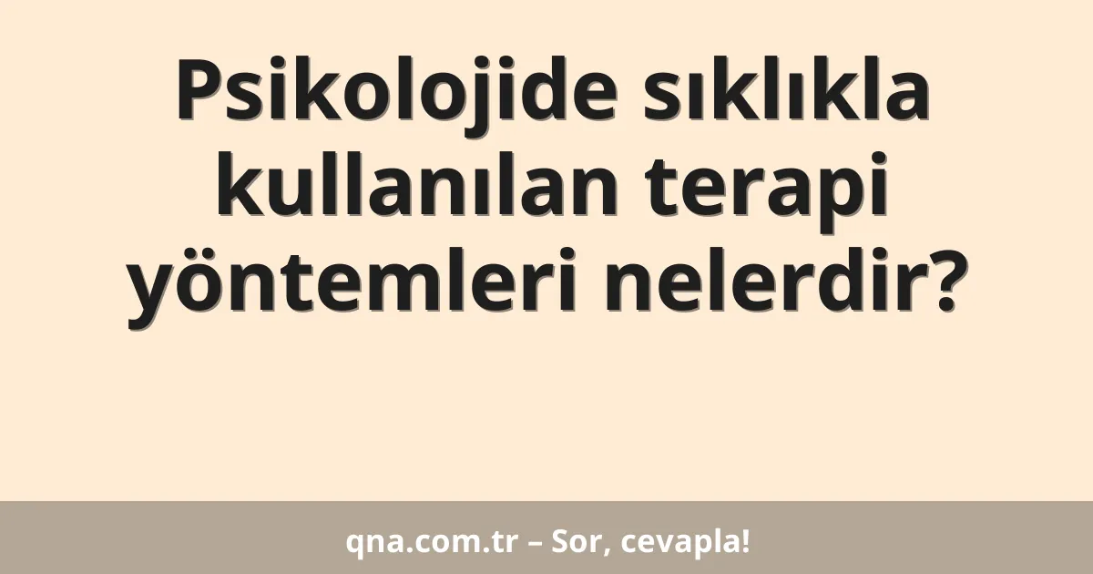 Psikolojide sıklıkla kullanılan terapi yöntemleri nelerdir?