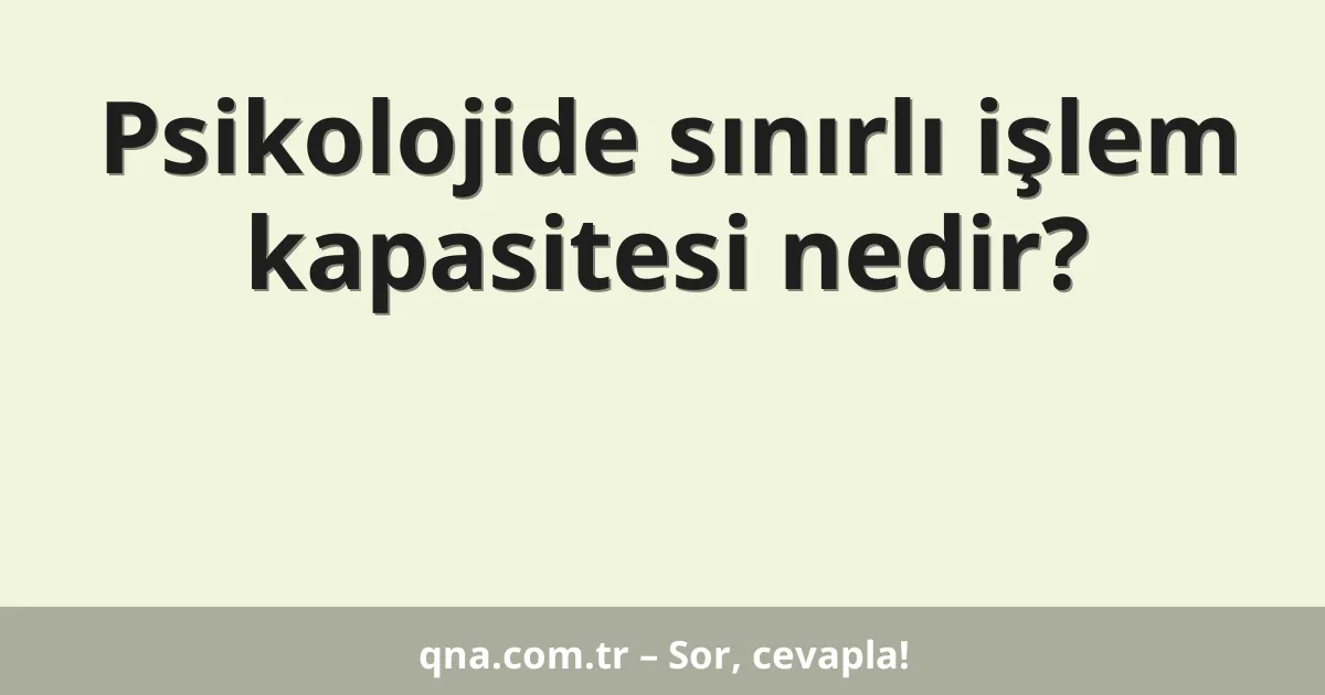 Psikolojide sınırlı işlem kapasitesi nedir?