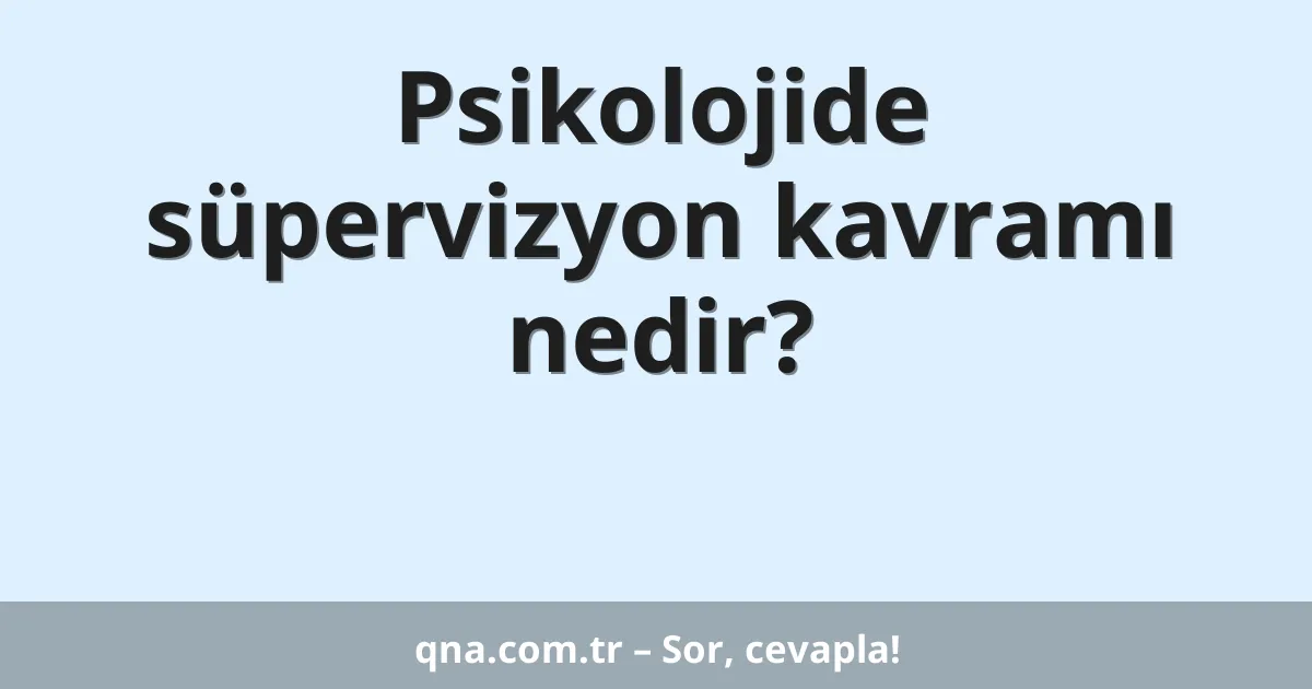 Psikolojide süpervizyon kavramı nedir?