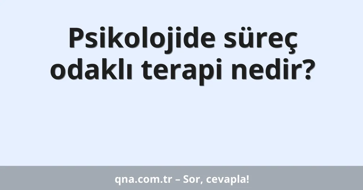 Psikolojide süreç odaklı terapi nedir?