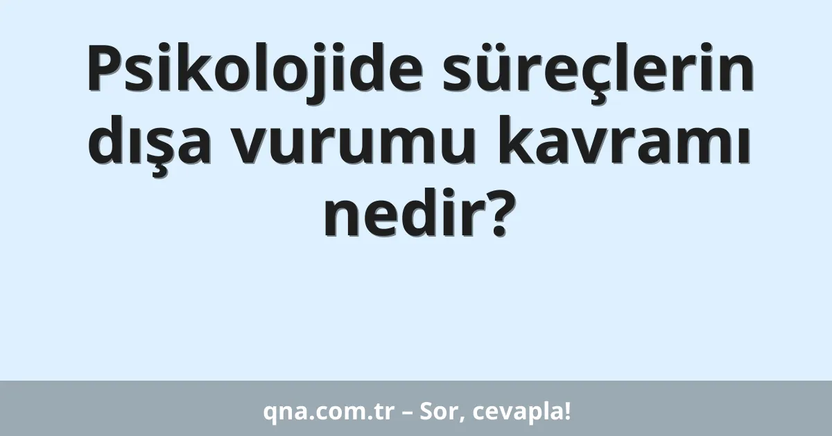 Psikolojide süreçlerin dışa vurumu kavramı nedir?