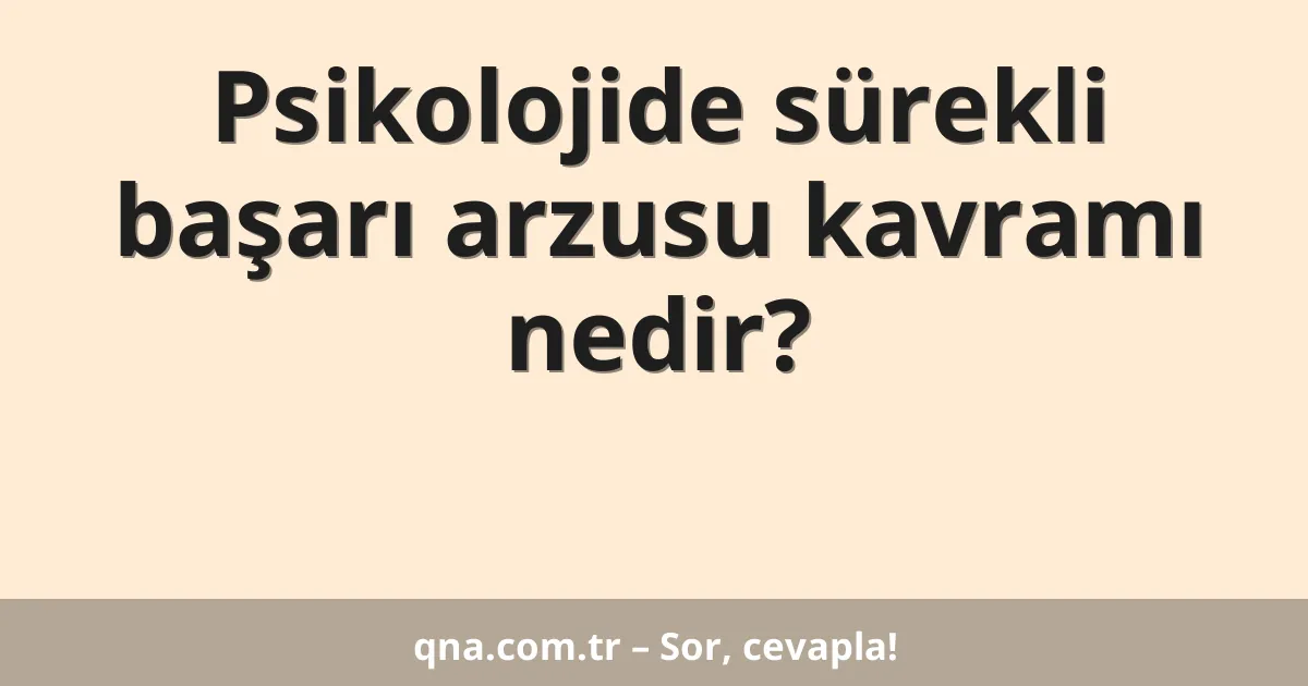 Psikolojide sürekli başarı arzusu kavramı nedir?