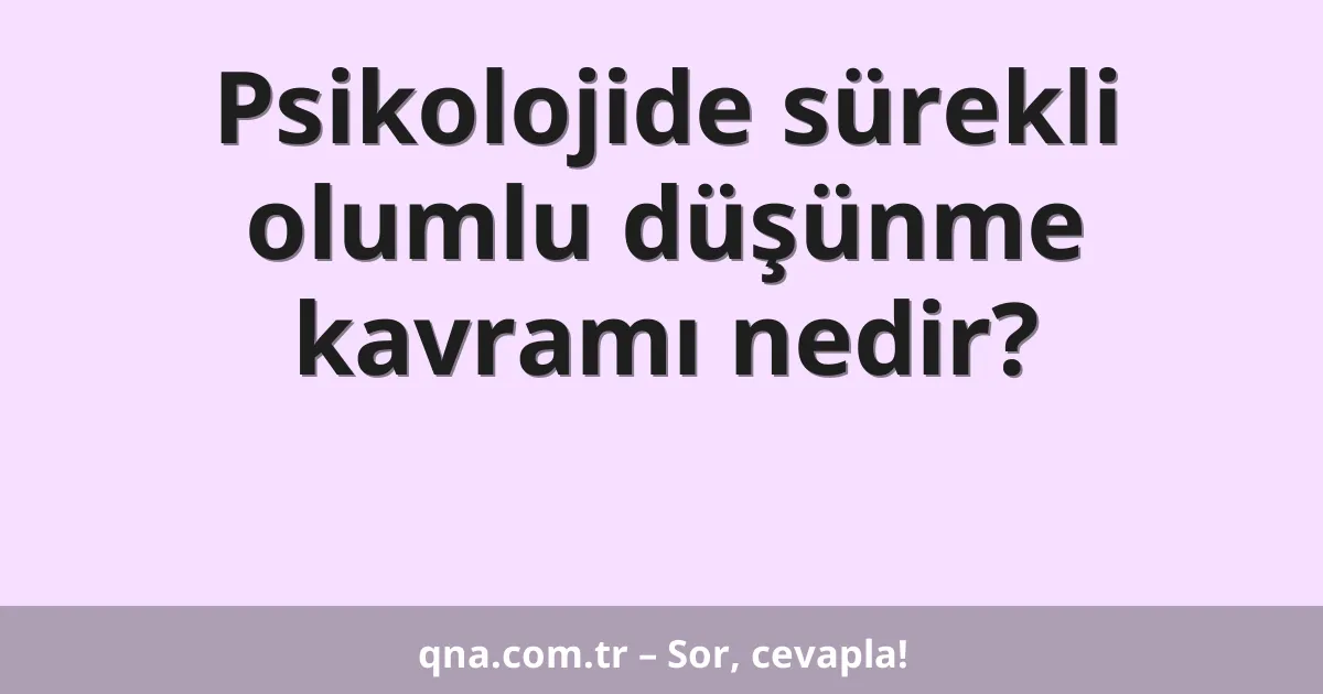 Psikolojide sürekli olumlu düşünme kavramı nedir?