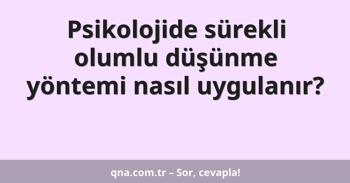Psikolojide sürekli olumlu düşünme yöntemi nasıl uygulanır?