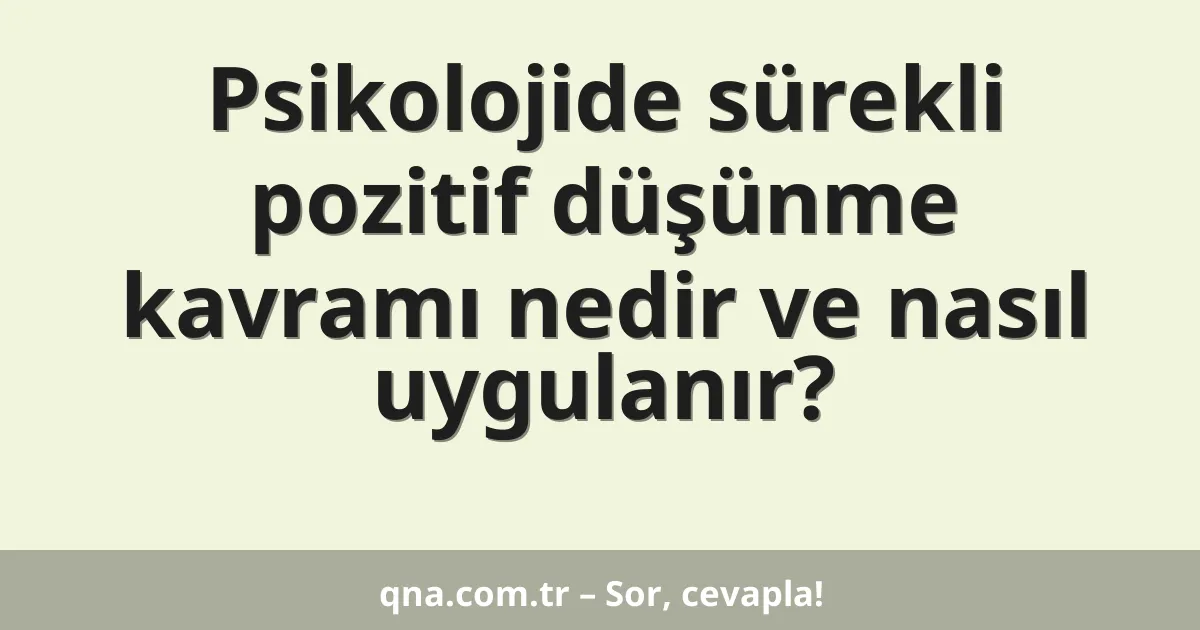 Psikolojide sürekli pozitif düşünme kavramı nedir ve nasıl uygulanır?