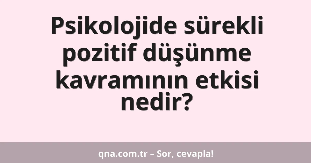 Psikolojide sürekli pozitif düşünme kavramının etkisi nedir?