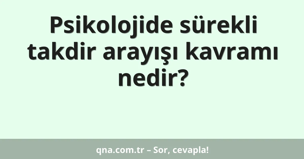 Psikolojide sürekli takdir arayışı kavramı nedir?