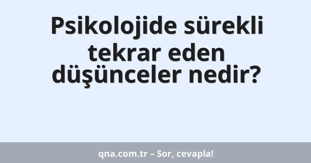 Psikolojide sürekli tekrar eden düşünceler nedir?
