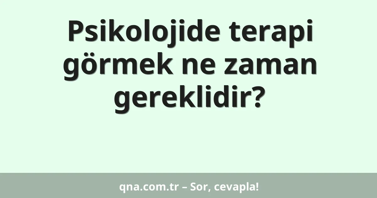 Psikolojide terapi görmek ne zaman gereklidir?
