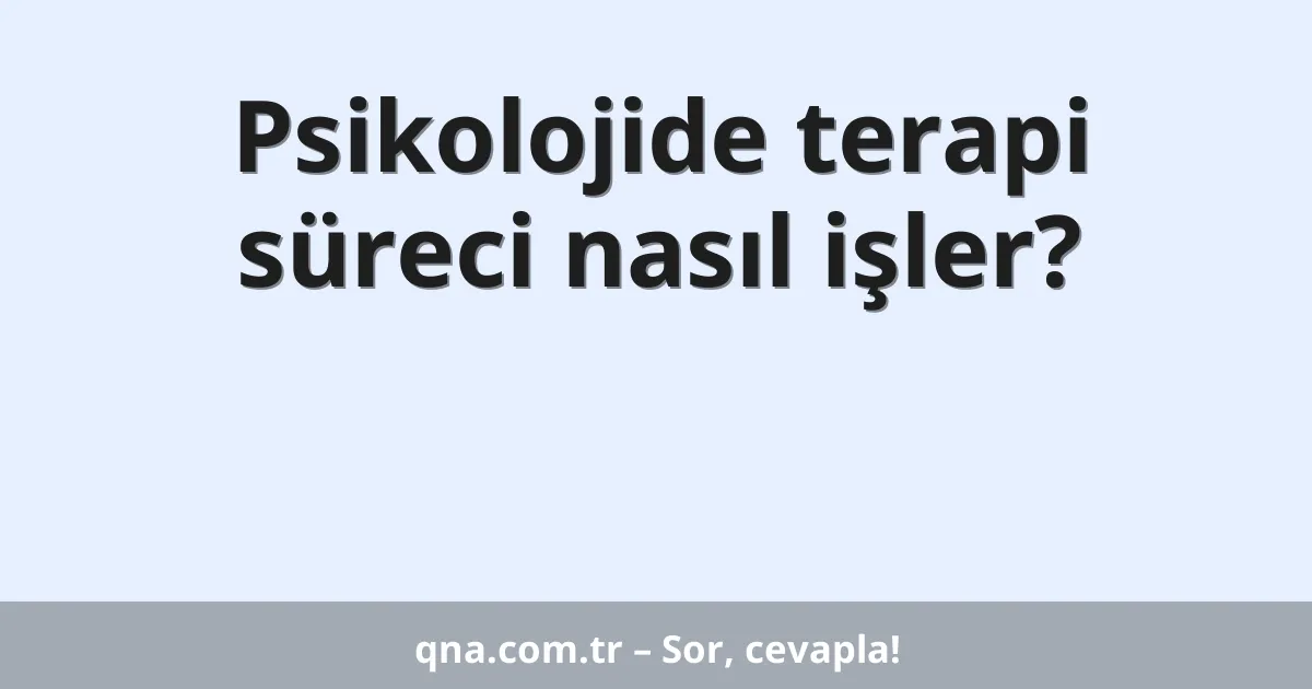 Psikolojide terapi süreci nasıl işler?