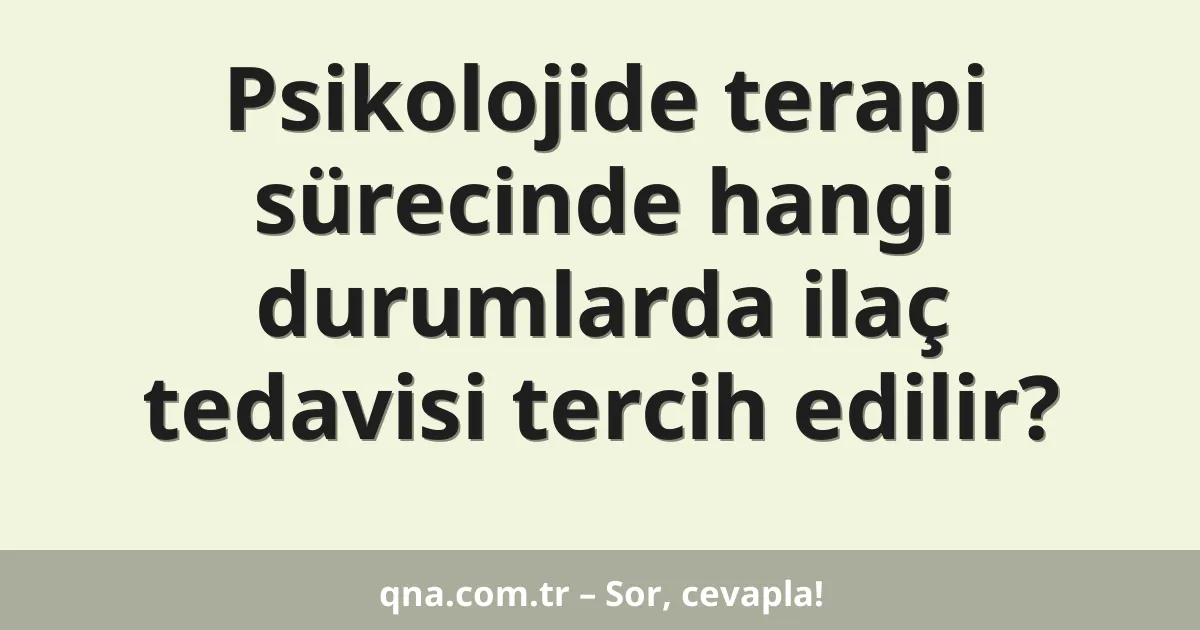 Psikolojide terapi sürecinde hangi durumlarda ilaç tedavisi tercih edilir?