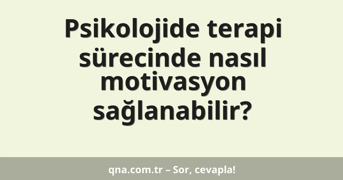 Psikolojide terapi sürecinde nasıl motivasyon sağlanabilir?