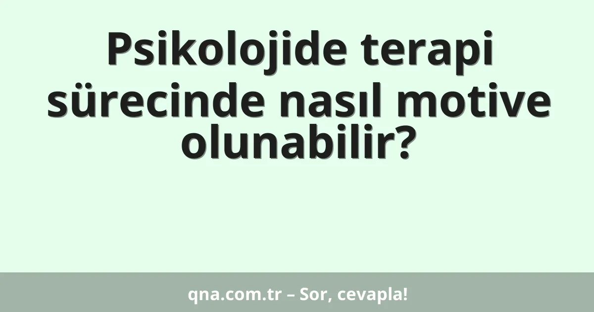 Psikolojide terapi sürecinde nasıl motive olunabilir?