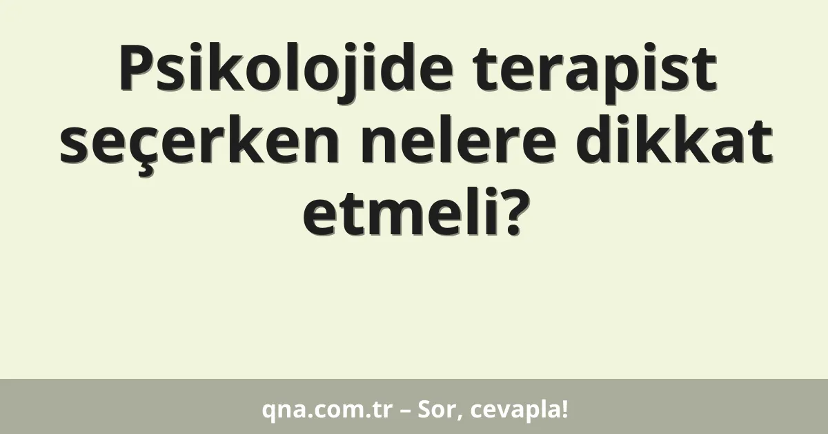 Psikolojide terapist seçerken nelere dikkat etmeli?