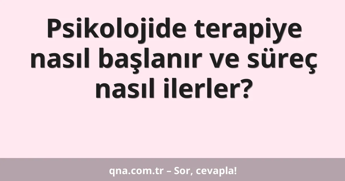 Psikolojide terapiye nasıl başlanır ve süreç nasıl ilerler?