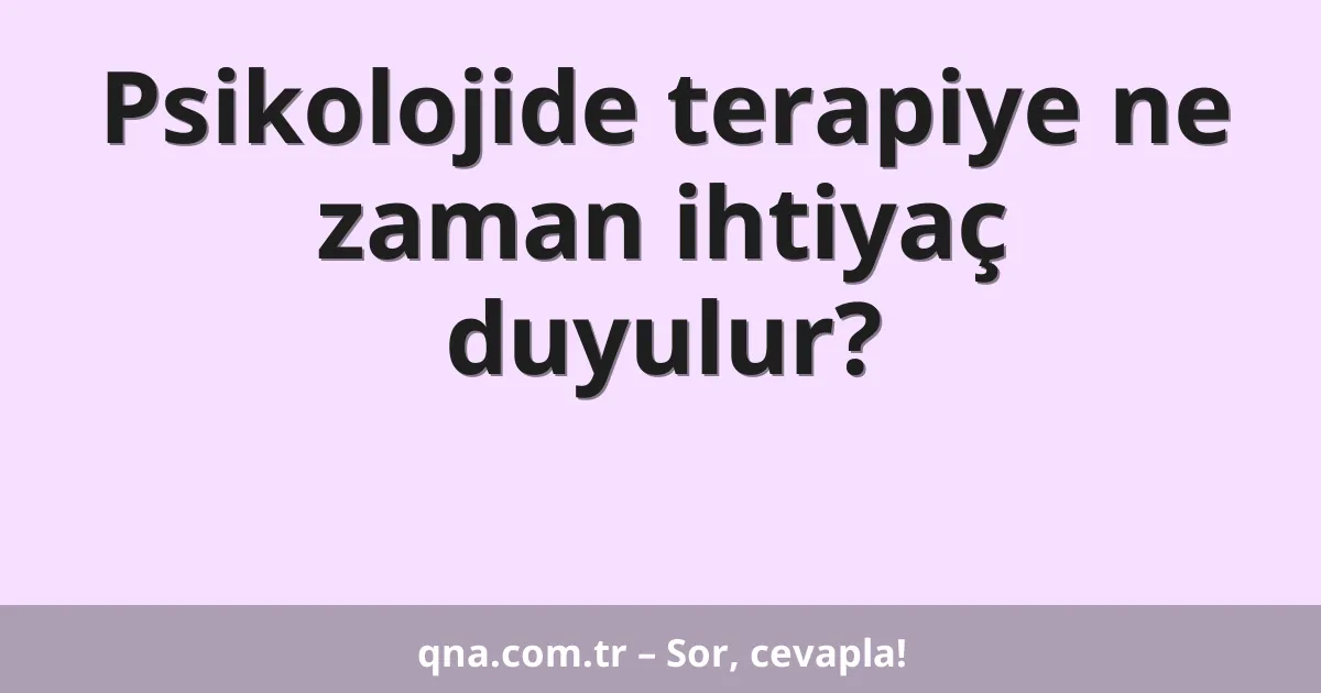 Psikolojide terapiye ne zaman ihtiyaç duyulur?