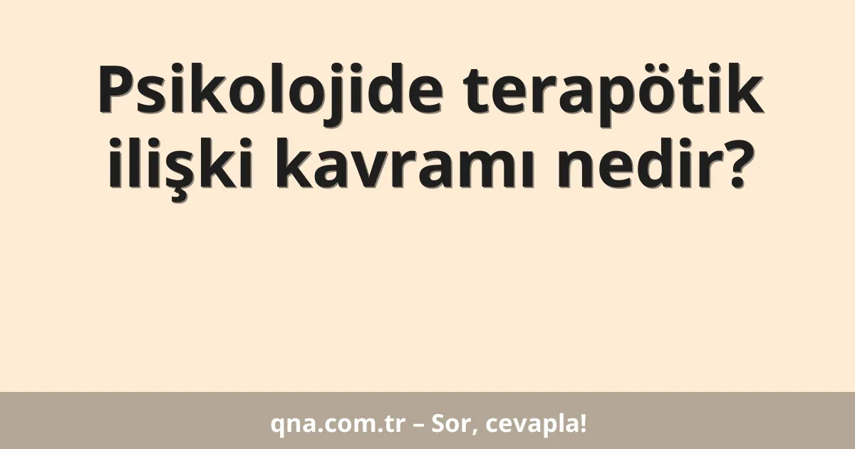 Psikolojide terapötik ilişki kavramı nedir?