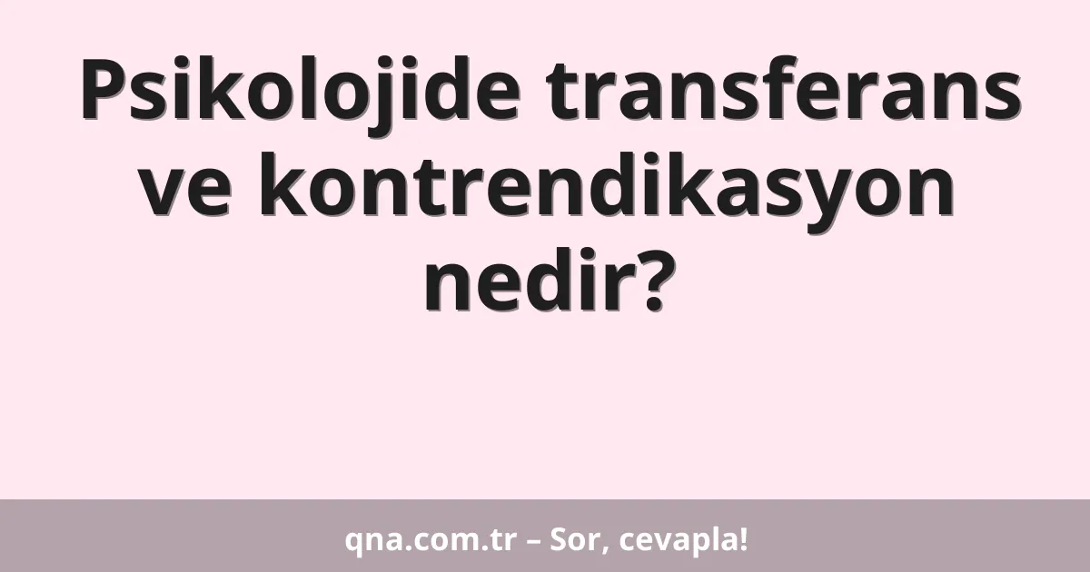 Psikolojide transferans ve kontrendikasyon nedir?