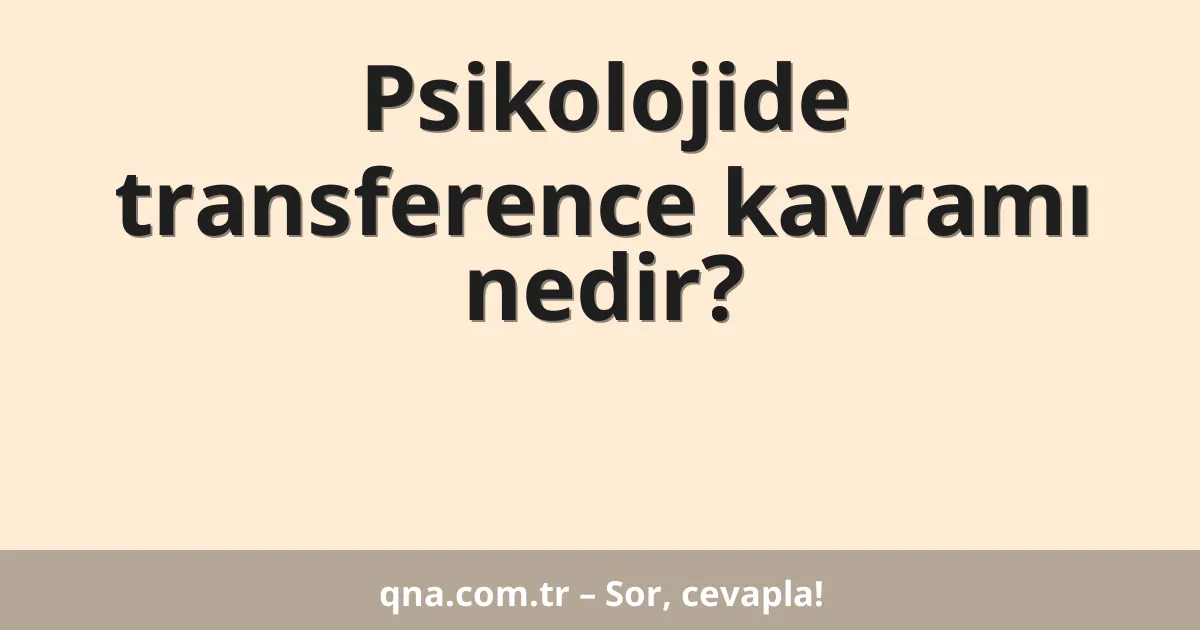 Psikolojide transference kavramı nedir?